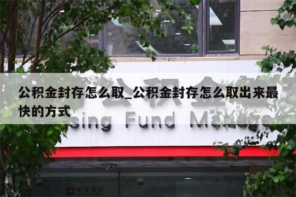 公積金封存怎么取_公積金封存怎么取出來(lái)最快的方式