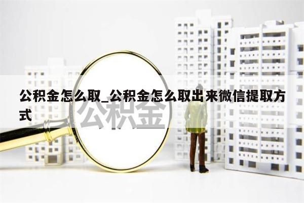 公積金怎么取_公積金怎么取出來微信提取方式
